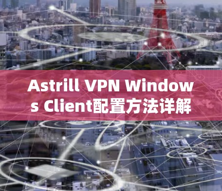 Astrill VPN Windows Client配置方法详解 Astrill VPN Windows Client配置方法详解