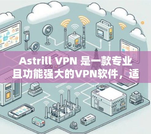 Astrill VPN 是一款专业且功能强大的VPN软件，适合需要加密和安全连接的用户。以下是对该软件的总结和建议