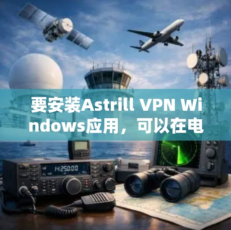 要安装Astrill VPN Windows应用，可以在电脑上找到并使用。以下是安装步骤