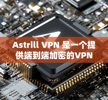Astrill VPN 是一个提供端到端加密的VPN应用，旨在提供安全、便捷的网络访问体验。以下是关于 Astrill VPN 的详细步骤和信息，帮助您使用该应用安全地访问互联网