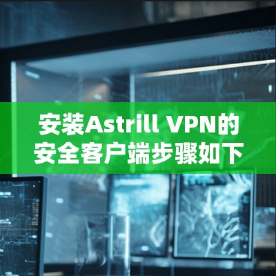 安装Astrill VPN的安全客户端步骤如下
