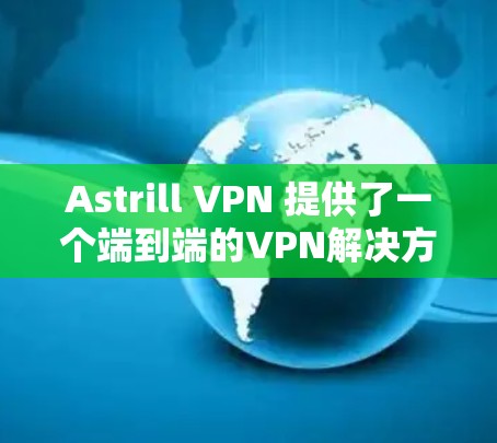Astrill VPN 提供了一个端到端的VPN解决方案，适合那些希望在安全性和可靠性方面有较高要求的用户。以下是对 Astrill VPN 的安全线路的推荐和使用指南
