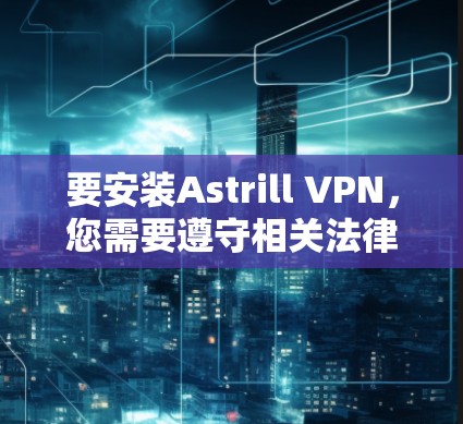 要安装Astrill VPN，您需要遵守相关法律法规。Astrill VPN是一个专注于隐私和安全的网站，如果您没有权限或不想下载任何内容，最好不要访问其官方网站