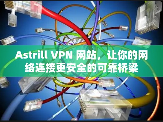 Astrill VPN 网站，让你的网络连接更安全的可靠桥梁