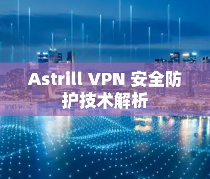 Astrill VPN 安全防护技术解析