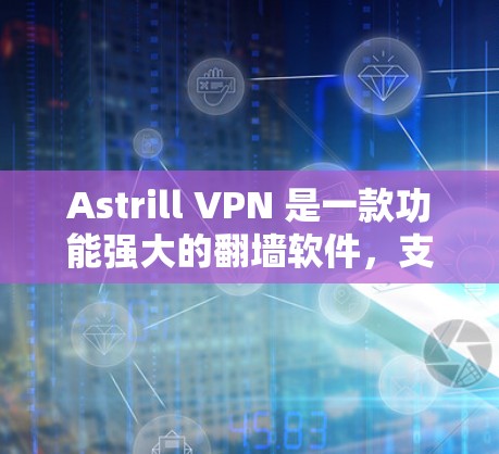 Astrill VPN 是一款功能强大的翻墙软件，支持安卓和iOS平台。如果你正在寻找如何使用Astrill VPN的教程，以下是一个详细的步骤指南，帮助你快速上手