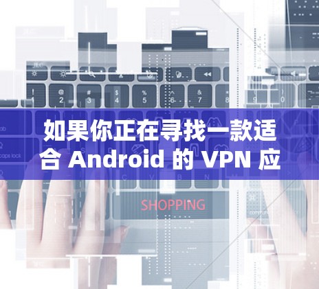 如果你正在寻找一款适合 Android 的 VPN 应用，astrill VPN 是一个不错的选择，因为它