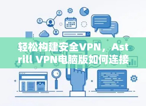 轻松构建安全VPN，Astrill VPN电脑版如何连接与使用