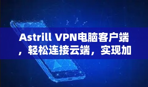 Astrill VPN电脑客户端，轻松连接云端，实现加密传输