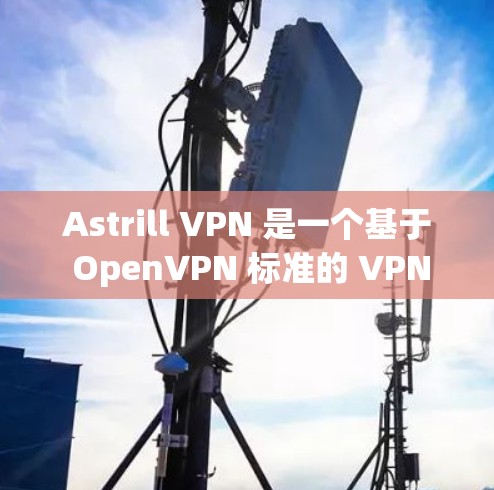 Astrill VPN 是一个基于 OpenVPN 标准的 VPN 软件，旨在提供远程访问互联网的便利。以下是如何下载和安装 Astrill VPN 的步骤