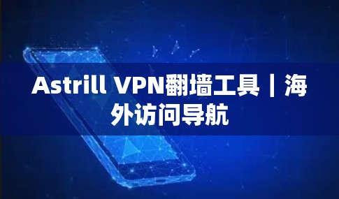 Astrill VPN翻墙工具｜海外访问导航