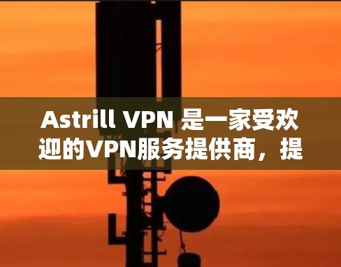 Astrill VPN 是一家受欢迎的VPN服务提供商,提供多种VPN解决方案,包括服务器节点和网络连接。以下是对 Astrill VPN 服务器节点和线路速度分析的详细信息 Astrill VPN 是一家受欢迎的VPN服务提供商,提供多种VPN解决方案,包括服务器节点和网络连接。以下是对 Astrill VPN 服务器节点和线路速度分析的详细信息