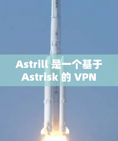 Astrill 是一个基于 Astrisk 的 VPN 服务器，适合需要稳定、高安全性、多用户共享资源的用户。以下是对 Astrill 的推荐和使用建议