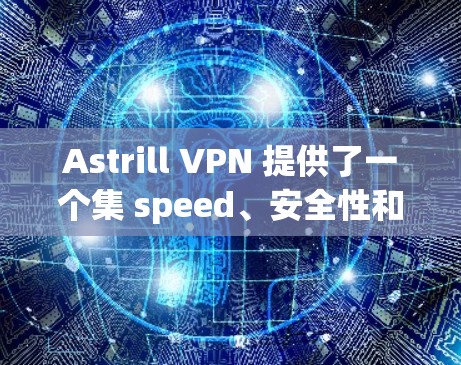 Astrill VPN 提供了一个集 speed、安全性和易用性于一身的高速VPN推荐。以下是一些常见的Astrill VPN 高速推荐，帮助您获得可靠的VPN服务