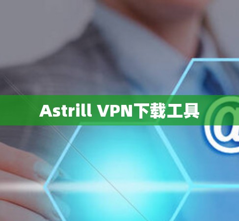 Astrill VPN下载工具