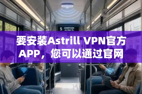 要安装Astrill VPN官方APP，您可以通过官网进行操作。以下是详细的步骤说明