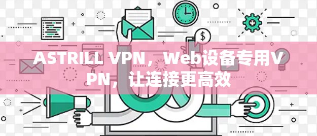 ASTRILL VPN，Web设备专用VPN，让连接更高效