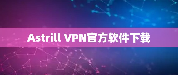 Astrill VPN官方软件下载