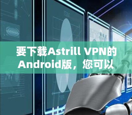 要下载Astrill VPN的Android版，您可以按照以下步骤操作