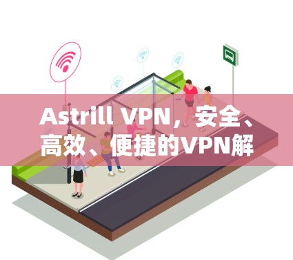 Astrill VPN，安全、高效、便捷的VPN解决方案