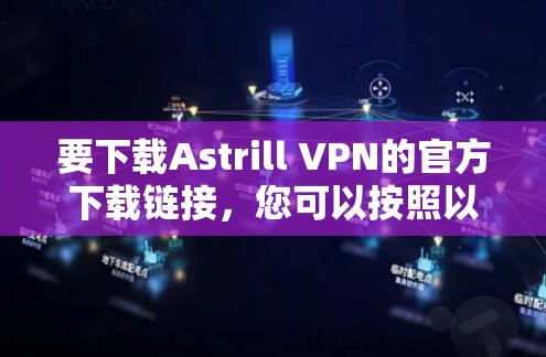 要下载Astrill VPN的官方下载链接，您可以按照以下步骤操作