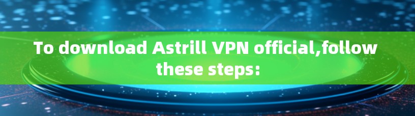 To download Astrill VPN official,follow these steps: