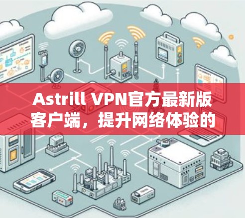 Astrill VPN官方最新版客户端，提升网络体验的全能选择