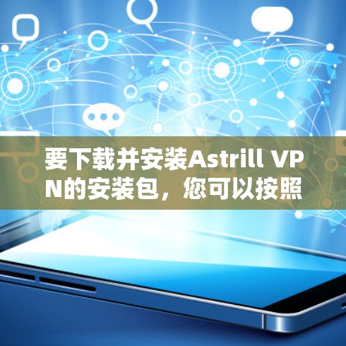 要下载并安装Astrill VPN的安装包，您可以按照以下步骤操作