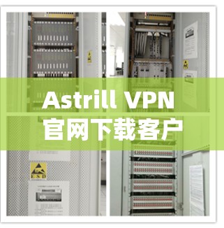 Astrill VPN 官网下载客户端 Astrill VPN 官网下载客户端