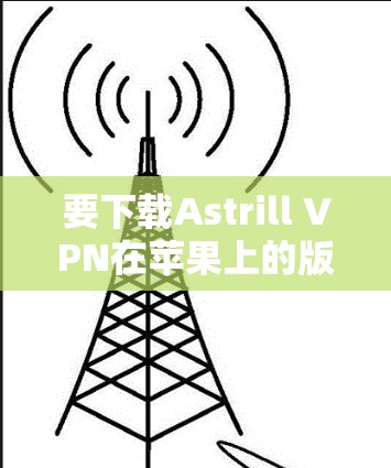 要下载Astrill VPN在苹果上的版本，您可以按照以下步骤进行