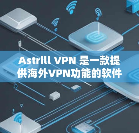 Astrill VPN 是一款提供海外VPN功能的软件，旨在帮助用户访问国外的网站、分享文件或进行在线会议。以下是对其使用体验的详细分享