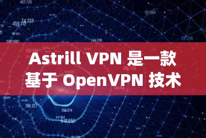 Astrill VPN 是一款基于 OpenVPN 技术的 VPN 应用，适合那些需要VPN服务的用户。以下是关于 Astrill VPN 的详细介绍