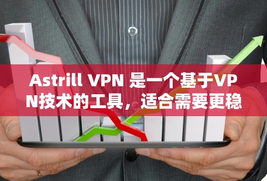 Astrill VPN 是一个基于VPN技术的工具，适合需要更稳定和快速网络连接的用户。以下是使用 Astrill VPN 的步骤和建议