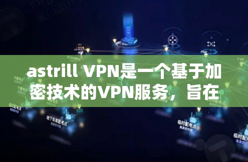 astrill VPN是一个基于加密技术的VPN服务，旨在提供安全、可靠和灵活的网络连接。以下是对 astrill VPN的详细介绍