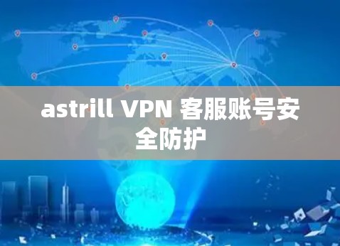 astrill VPN 客服账号安全防护