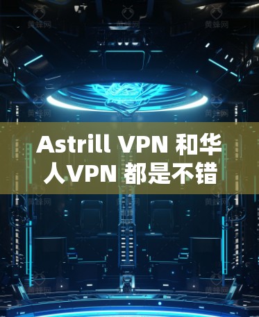 Astrill VPN 和华人VPN 都是不错的选择，但需要根据你的需求和偏好来选择。以下是对两个 VPN 的简要介绍和推荐