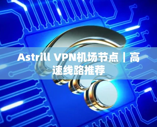 Astrill VPN机场节点｜高速线路推荐