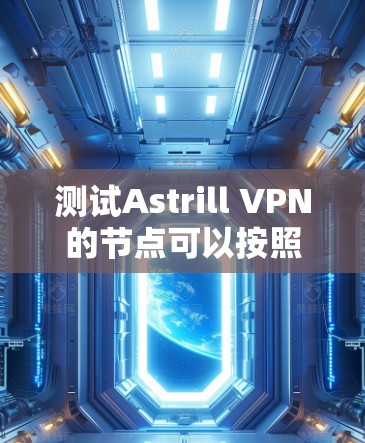 测试Astrill VPN的节点可以按照以下步骤进行