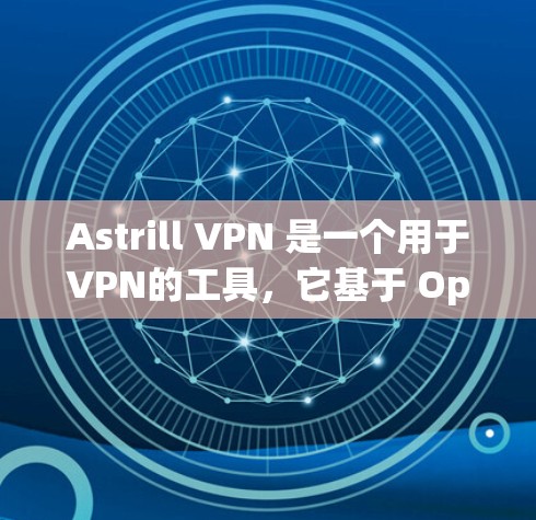 Astrill VPN 是一个用于VPN的工具，它基于 OpenVPN 技术。以下是关于 Astrill VPN 节点测试以及亚洲线路分析的详细信息