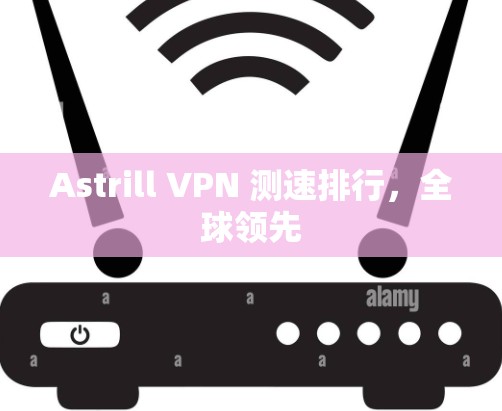 Astrill VPN 测速排行，全球领先