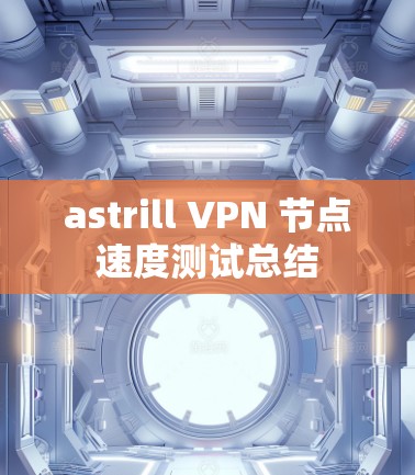 astrill VPN 节点速度测试总结