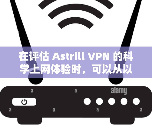 在评估 Astrill VPN 的科学上网体验时，可以从以下几个方面进行分析