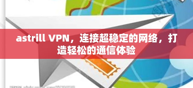 astrill VPN,连接超稳定的网络,打造轻松的通信体验 astrill VPN,连接超稳定的网络,打造轻松的通信体验