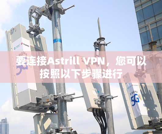 要连接Astrill VPN,您可以按照以下步骤进行 要连接Astrill VPN,您可以按照以下步骤进行