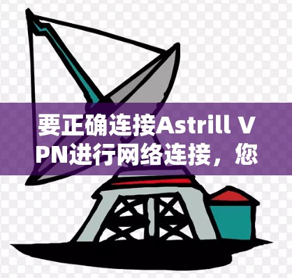 要正确连接Astrill VPN进行网络连接，您可以按照以下步骤操作