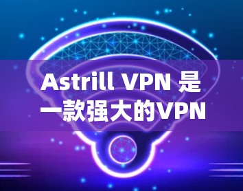Astrill VPN 是一款强大的VPN软件,适合个人用户和企业用户。以下是配置Astrill VPN的教程,分为基本配置和高级配置两部分 Astrill VPN 是一款强大的VPN软件,适合个人用户和企业用户。以下是配置Astrill VPN的教程,分为基本配置和高级配置两部分
