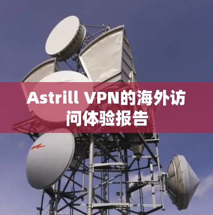 Astrill VPN的海外访问体验报告