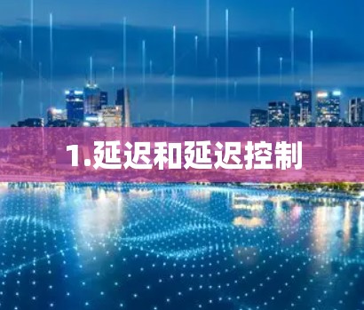 1.延迟和延迟控制