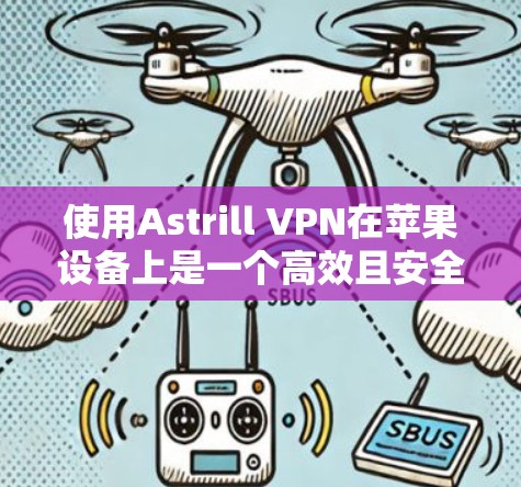 使用Astrill VPN在苹果设备上是一个高效且安全的VPN解决方案。以下是详细步骤