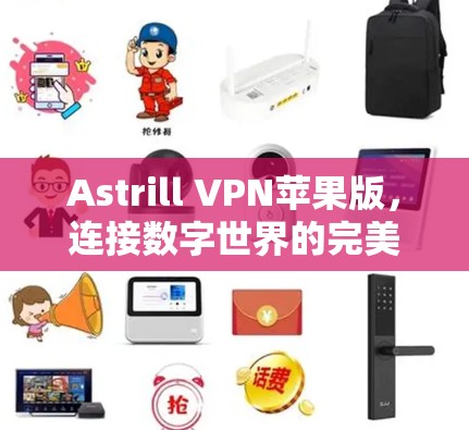 Astrill VPN苹果版，连接数字世界的完美解决方案